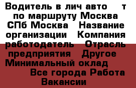 Водитель в лич.авто.20 т.по маршруту Москва-СПб-Москва › Название организации ­ Компания-работодатель › Отрасль предприятия ­ Другое › Минимальный оклад ­ 150 000 - Все города Работа » Вакансии   